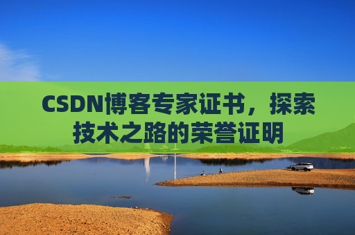 CSDN博客专家证书,探索技术之路的荣誉证明 CSDN博客专家证书,探索技术之路的荣誉证明